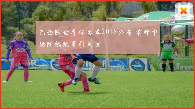 巴西队世界杯名单2018公布 前锋中场防线配置引关注