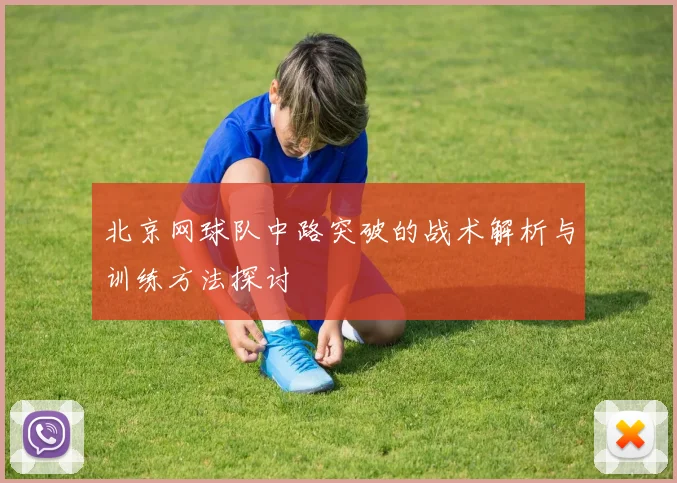 北京网球队中路突破的战术解析与训练方法探讨